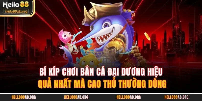 Bí kíp chơi Bắn Cá Đại Dương hiệu quả nhất mà cao thủ thường dùng