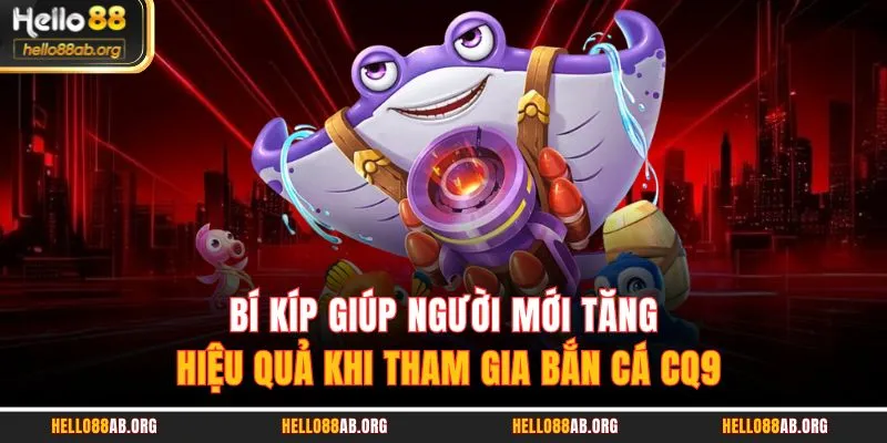Bí kíp giúp người mới tăng hiệu quả khi tham gia Bắn cá CQ9