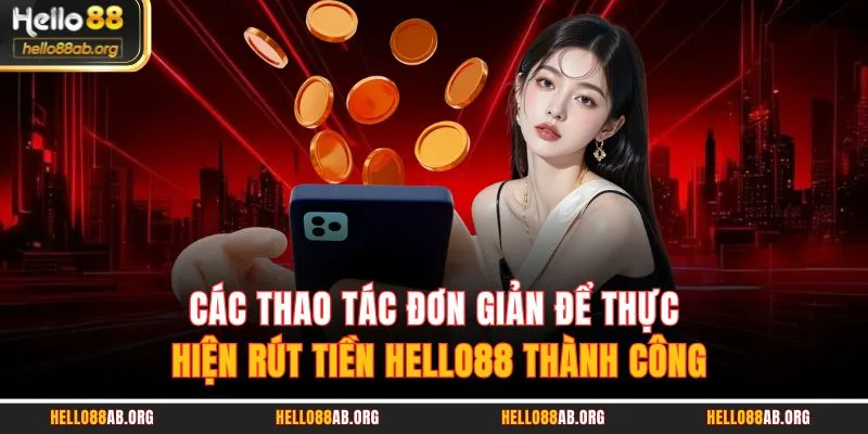 Các thao tác đơn giản để thực hiện rút tiền HELLO88 thành công