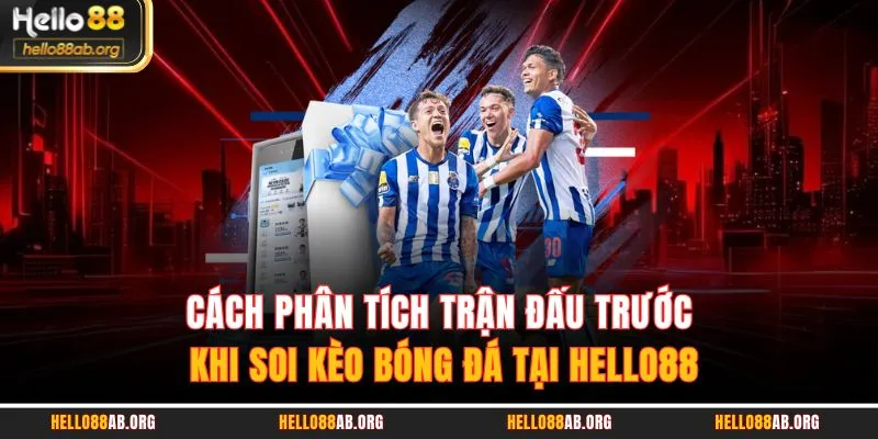 Cách phân tích trận đấu trước khi soi kèo bóng đá tại HELLO88