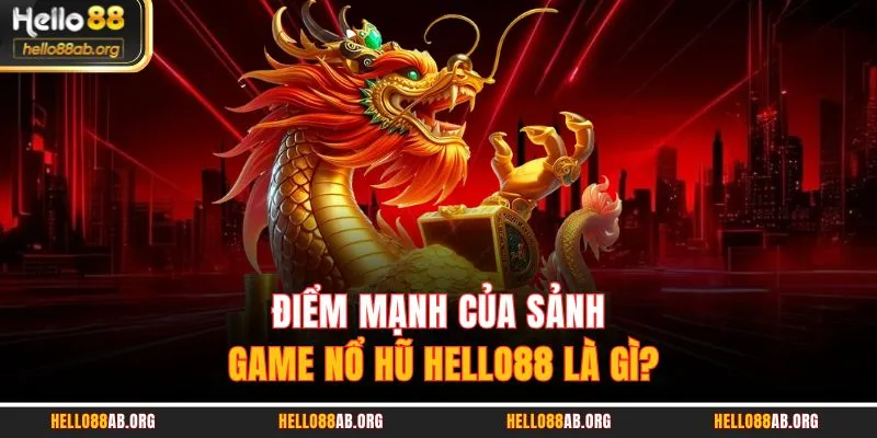 Điểm mạnh của sảnh game Nổ hũ HELLO88 là gì?