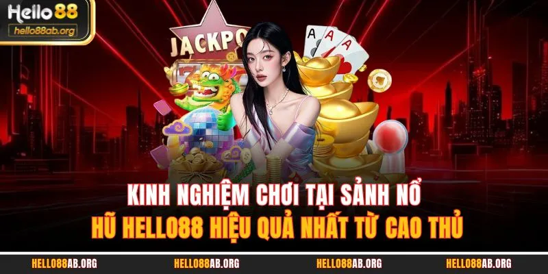 Kinh nghiệm chơi tại sảnh Nổ hũ HELLO88 hiệu quả nhất từ cao thủ